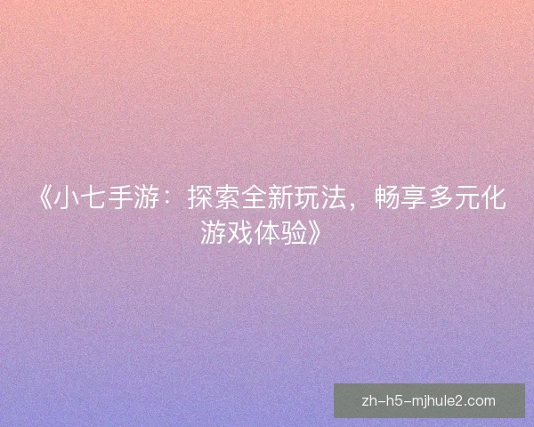 《小七手游：探索全新玩法，畅享多元化游戏体验》