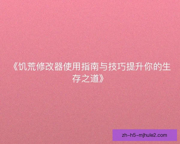 《饥荒修改器使用指南与技巧提升你的生存之道》