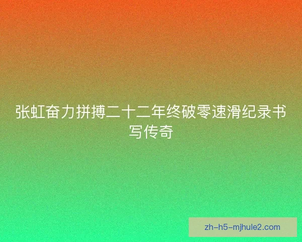 张虹奋力拼搏二十二年终破零速滑纪录书写传奇 张虹奋力拼搏二十二年终破零速滑纪录书写传奇