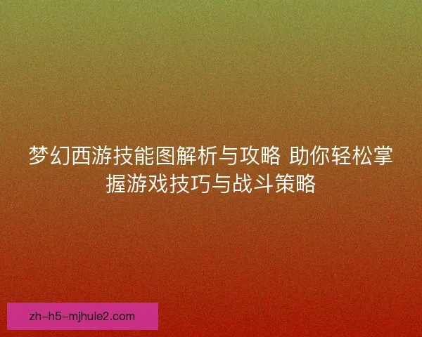 梦幻西游技能图解析与攻略 助你轻松掌握游戏技巧与战斗策略 梦幻西游技能图解析与攻略 助你轻松掌握游戏技巧与战斗策略