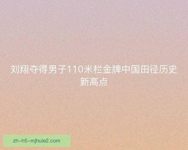 刘翔夺得男子110米栏金牌中国田径历史新高点 刘翔夺得男子110米栏金牌中国田径历史新高点